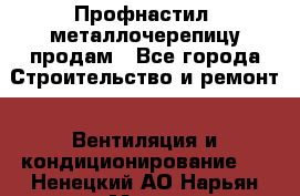Профнастил, металлочерепицу продам - Все города Строительство и ремонт » Вентиляция и кондиционирование   . Ненецкий АО,Нарьян-Мар г.